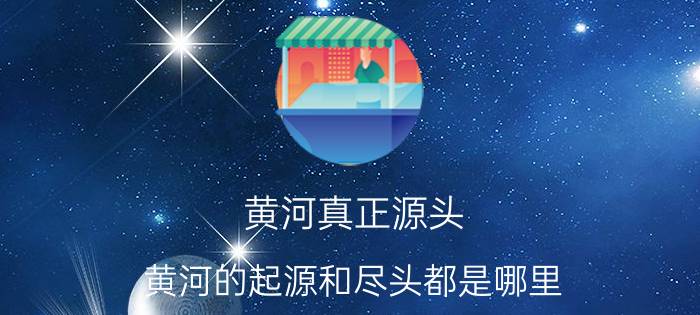 黄河真正源头 黄河的起源和尽头都是哪里？